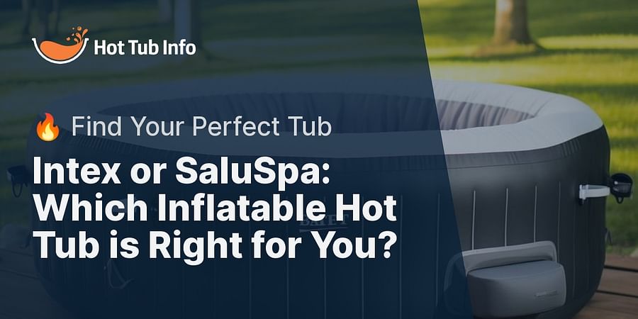Intex or SaluSpa: Which Inflatable Hot Tub is Right for You? - 🔥 Find Your Perfect Tub